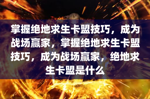 掌握绝地求生卡盟技巧，成为战场赢家，掌握绝地求生卡盟技巧，成为战场赢家，绝地求生卡盟是什么