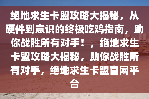 绝地求生卡盟攻略大揭秘，从硬件到意识的终极吃鸡指南，助你战胜所有对手！，绝地求生卡盟攻略大揭秘，助你战胜所有对手，绝地求生卡盟官网平台
