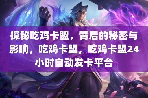 探秘吃鸡卡盟，背后的秘密与影响，吃鸡卡盟，吃鸡卡盟24小时自动发卡平台