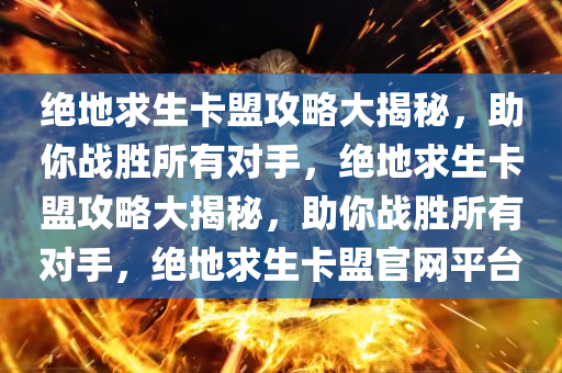 绝地求生卡盟攻略大揭秘，助你战胜所有对手，绝地求生卡盟攻略大揭秘，助你战胜所有对手，绝地求生卡盟官网平台