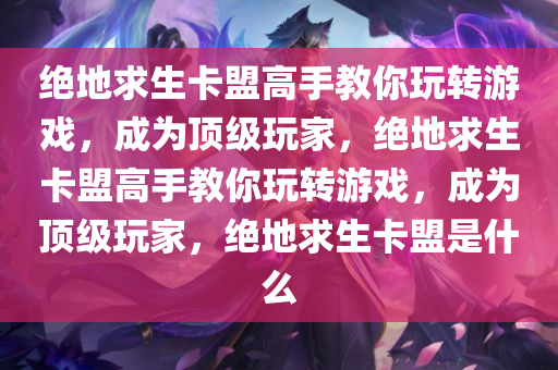 绝地求生卡盟高手教你玩转游戏，成为顶级玩家，绝地求生卡盟高手教你玩转游戏，成为顶级玩家，绝地求生卡盟是什么