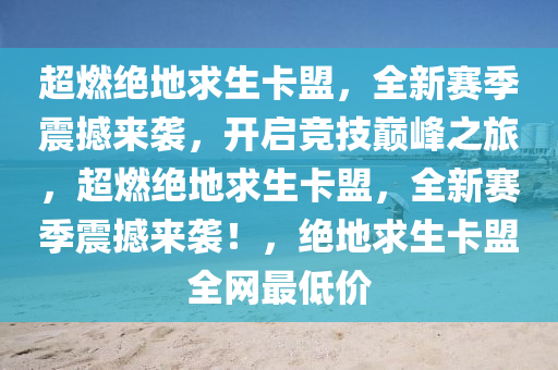 超燃绝地求生卡盟，全新赛季震撼来袭，开启竞技巅峰之旅，超燃绝地求生卡盟，全新赛季震撼来袭！，绝地求生卡盟全网最低价