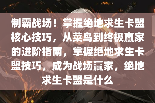 制霸战场！掌握绝地求生卡盟核心技巧，从菜鸟到终极赢家的进阶指南，掌握绝地求生卡盟技巧，成为战场赢家，绝地求生卡盟是什么