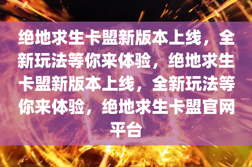 绝地求生卡盟新版本上线，全新玩法等你来体验，绝地求生卡盟新版本上线，全新玩法等你来体验，绝地求生卡盟官网平台