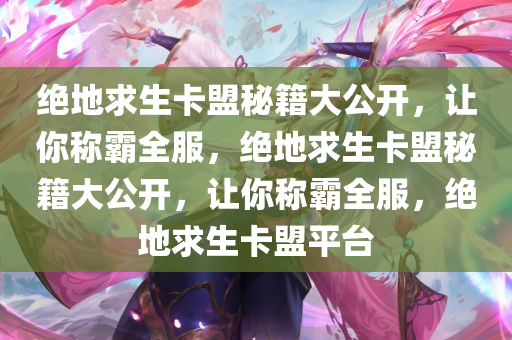 绝地求生卡盟秘籍大公开，让你称霸全服，绝地求生卡盟秘籍大公开，让你称霸全服，绝地求生卡盟平台