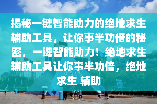 揭秘一键智能助力的绝地求生辅助工具，让你事半功倍的秘密，一键智能助力！绝地求生辅助工具让你事半功倍，绝地求生 辅助