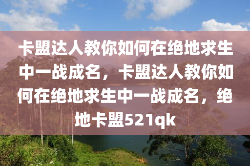 卡盟达人教你如何在绝地求生中一战成名，卡盟达人教你如何在绝地求生中一战成名，绝地卡盟521qk