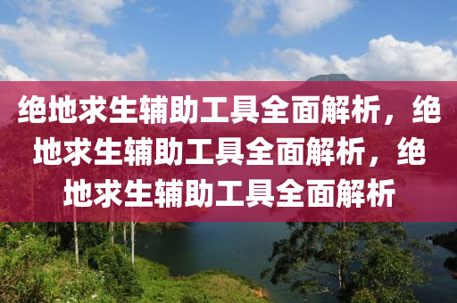 绝地求生辅助工具全面解析，绝地求生辅助工具全面解析，绝地求生辅助工具全面解析