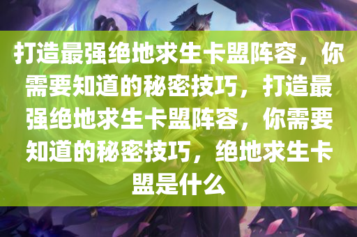 打造最强绝地求生卡盟阵容，你需要知道的秘密技巧，打造最强绝地求生卡盟阵容，你需要知道的秘密技巧，绝地求生卡盟是什么