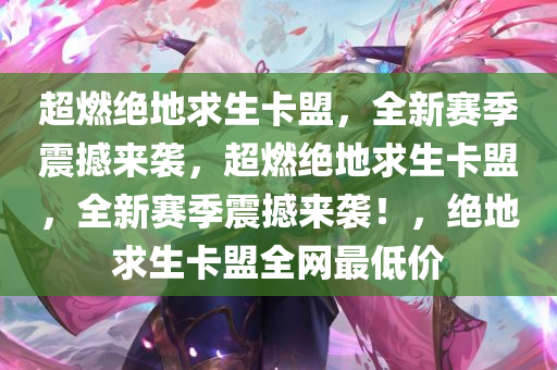 超燃绝地求生卡盟，全新赛季震撼来袭，超燃绝地求生卡盟，全新赛季震撼来袭！，绝地求生卡盟全网最低价
