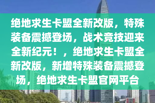 绝地求生卡盟全新改版，特殊装备震撼登场，战术竞技迎来全新纪元！，绝地求生卡盟全新改版，新增特殊装备震撼登场，绝地求生卡盟官网平台
