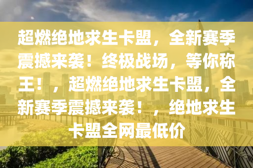超燃绝地求生卡盟，全新赛季震撼来袭！终极战场，等你称王！，超燃绝地求生卡盟，全新赛季震撼来袭！，绝地求生卡盟全网最低价