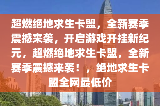 超燃绝地求生卡盟，全新赛季震撼来袭，开启游戏开挂新纪元，超燃绝地求生卡盟，全新赛季震撼来袭！，绝地求生卡盟全网最低价