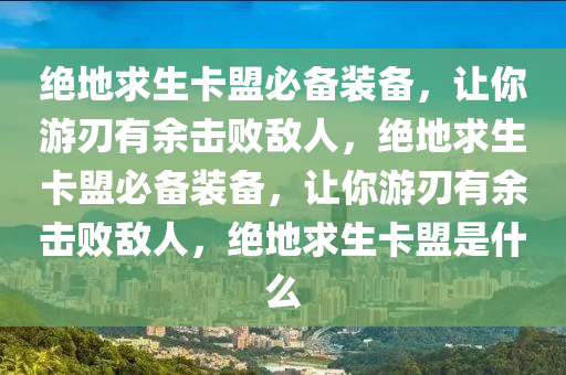 绝地求生卡盟必备装备,让你游刃有余击败敌人,绝地求生卡盟必备装备,让你游刃有余击败敌人,绝地求生卡盟是什么