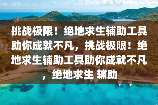 挑战极限！绝地求生辅助工具助你成就不凡，挑战极限！绝地求生辅助工具助你成就不凡，绝地求生 辅助