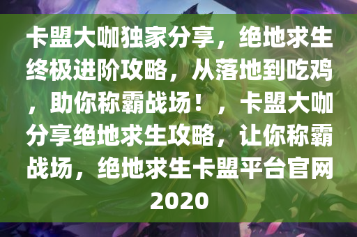 卡盟大咖独家分享，绝地求生终极进阶攻略，从落地到吃鸡，助你称霸战场！，卡盟大咖分享绝地求生攻略，让你称霸战场，绝地求生卡盟平台官网2020