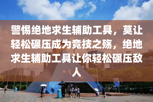 警惕绝地求生辅助工具，莫让轻松碾压成为竞技之殇，绝地求生辅助工具让你轻松碾压敌人