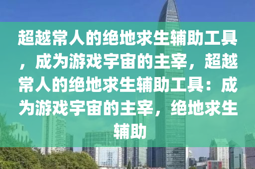 超越常人的绝地求生辅助工具，成为游戏宇宙的主宰，超越常人的绝地求生辅助工具：成为游戏宇宙的主宰，绝地求生 辅助