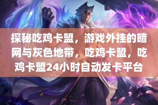 探秘吃鸡卡盟，游戏外挂的暗网与灰色地带，吃鸡卡盟，吃鸡卡盟24小时自动发卡平台