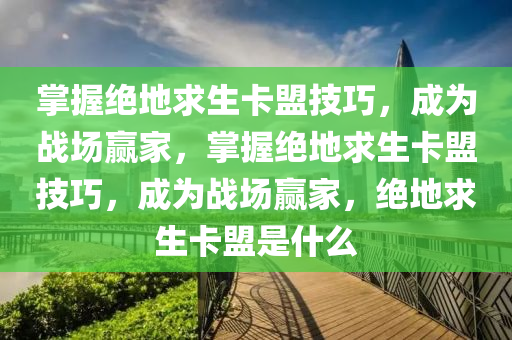 掌握绝地求生卡盟技巧，成为战场赢家，掌握绝地求生卡盟技巧，成为战场赢家，绝地求生卡盟是什么