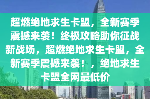 超燃绝地求生卡盟，全新赛季震撼来袭！终极攻略助你征战新战场，超燃绝地求生卡盟，全新赛季震撼来袭！，绝地求生卡盟全网最低价