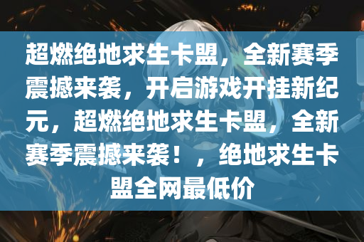超燃绝地求生卡盟，全新赛季震撼来袭，开启游戏开挂新纪元，超燃绝地求生卡盟，全新赛季震撼来袭！，绝地求生卡盟全网最低价