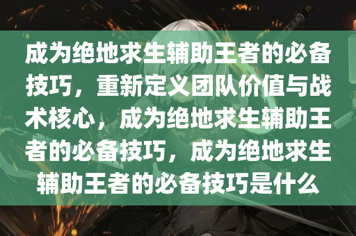 成为绝地求生辅助王者的必备技巧,重新定义团队价值与战术核心,成为绝地求生辅助王者的必备技巧,成为绝地求生辅助王者的必备技巧是什么
