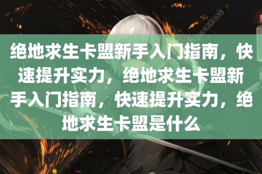 绝地求生卡盟新手入门指南，快速提升实力，绝地求生卡盟新手入门指南，快速提升实力，绝地求生卡盟是什么