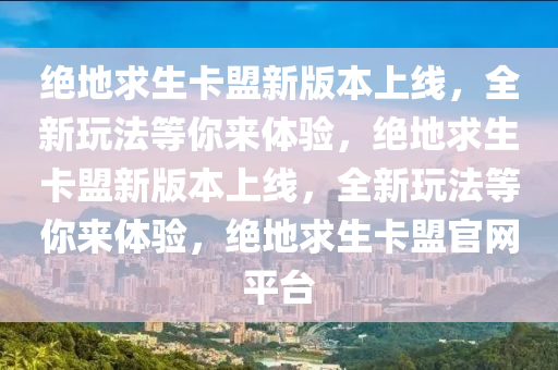 绝地求生卡盟新版本上线，全新玩法等你来体验，绝地求生卡盟新版本上线，全新玩法等你来体验，绝地求生卡盟官网平台
