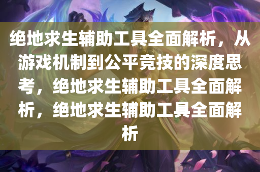 绝地求生辅助工具全面解析，从游戏机制到公平竞技的深度思考，绝地求生辅助工具全面解析，绝地求生辅助工具全面解析