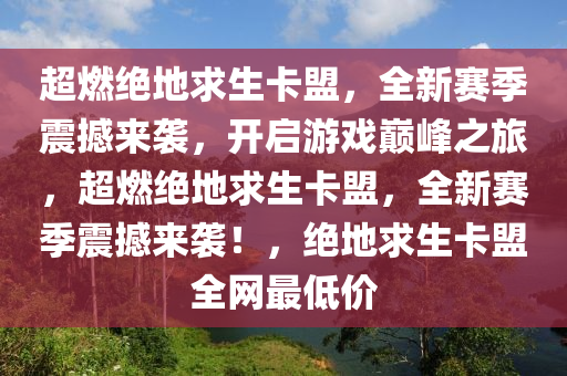 超燃绝地求生卡盟，全新赛季震撼来袭，开启游戏巅峰之旅，超燃绝地求生卡盟，全新赛季震撼来袭！，绝地求生卡盟全网最低价