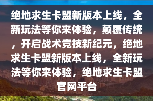绝地求生卡盟新版本上线，全新玩法等你来体验，颠覆传统，开启战术竞技新纪元，绝地求生卡盟新版本上线，全新玩法等你来体验，绝地求生卡盟官网平台