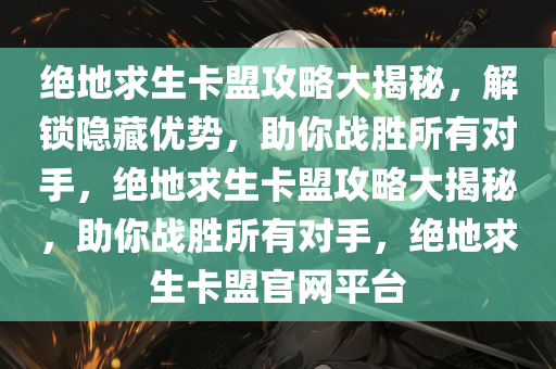 绝地求生卡盟攻略大揭秘，解锁隐藏优势，助你战胜所有对手，绝地求生卡盟攻略大揭秘，助你战胜所有对手，绝地求生卡盟官网平台