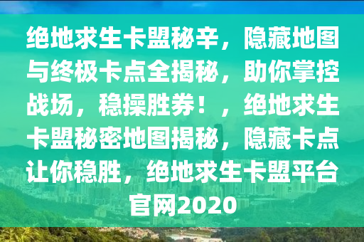 绝地求生卡盟秘辛，隐藏地图与终极卡点全揭秘，助你掌控战场，稳操胜券！，绝地求生卡盟秘密地图揭秘，隐藏卡点让你稳胜，绝地求生卡盟平台官网2020