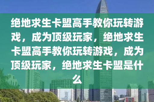 绝地求生卡盟高手教你玩转游戏，成为顶级玩家，绝地求生卡盟高手教你玩转游戏，成为顶级玩家，绝地求生卡盟是什么