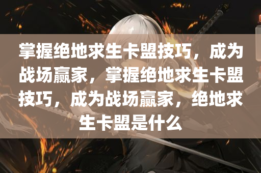 掌握绝地求生卡盟技巧，成为战场赢家，掌握绝地求生卡盟技巧，成为战场赢家，绝地求生卡盟是什么
