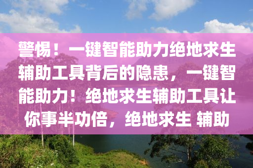 警惕！一键智能助力绝地求生辅助工具背后的隐患，一键智能助力！绝地求生辅助工具让你事半功倍，绝地求生 辅助