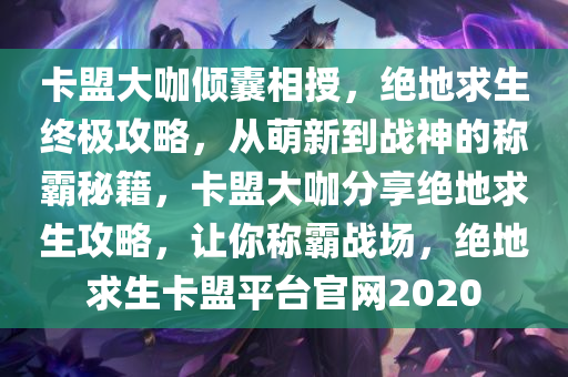 卡盟大咖倾囊相授，绝地求生终极攻略，从萌新到战神的称霸秘籍，卡盟大咖分享绝地求生攻略，让你称霸战场，绝地求生卡盟平台官网2020