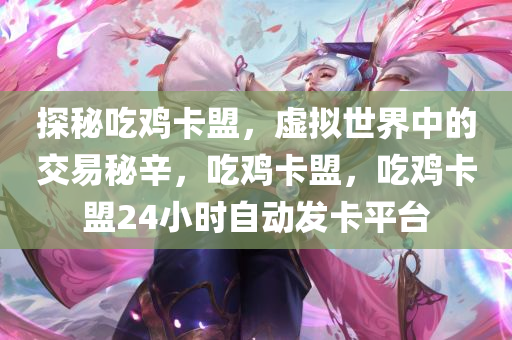 探秘吃鸡卡盟，虚拟世界中的交易秘辛，吃鸡卡盟，吃鸡卡盟24小时自动发卡平台