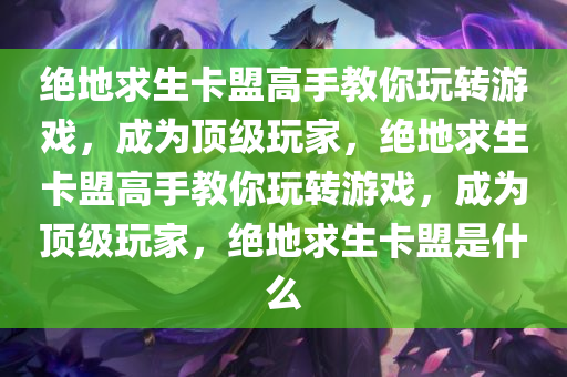 绝地求生卡盟高手教你玩转游戏，成为顶级玩家，绝地求生卡盟高手教你玩转游戏，成为顶级玩家，绝地求生卡盟是什么