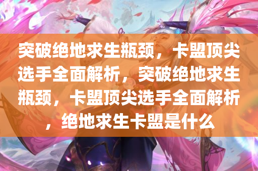突破绝地求生瓶颈，卡盟顶尖选手全面解析，突破绝地求生瓶颈，卡盟顶尖选手全面解析，绝地求生卡盟是什么
