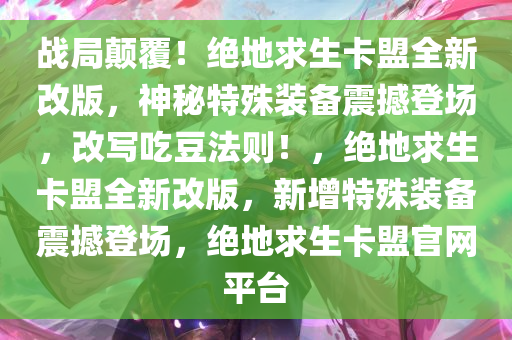 战局颠覆！绝地求生卡盟全新改版，神秘特殊装备震撼登场，改写吃豆法则！，绝地求生卡盟全新改版，新增特殊装备震撼登场，绝地求生卡盟官网平台