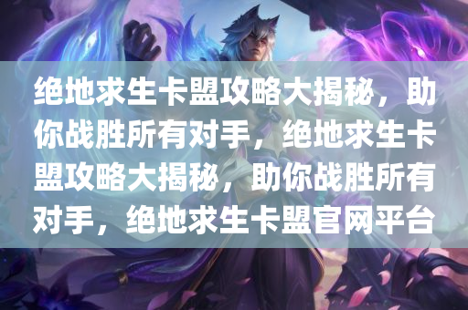 绝地求生卡盟攻略大揭秘，助你战胜所有对手，绝地求生卡盟攻略大揭秘，助你战胜所有对手，绝地求生卡盟官网平台