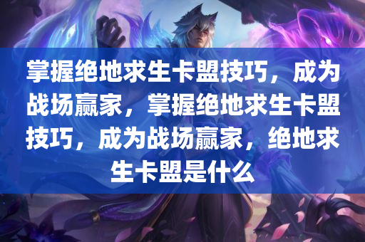 掌握绝地求生卡盟技巧，成为战场赢家，掌握绝地求生卡盟技巧，成为战场赢家，绝地求生卡盟是什么