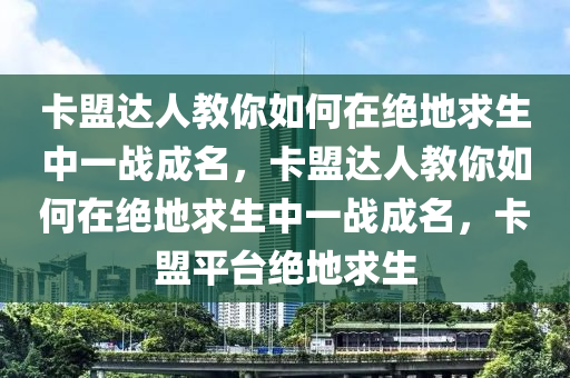 卡盟达人教你如何在绝地求生中一战成名,卡盟达人教你如何在绝地求生中一战成名,卡盟平台绝地求生