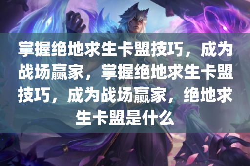 掌握绝地求生卡盟技巧，成为战场赢家，掌握绝地求生卡盟技巧，成为战场赢家，绝地求生卡盟是什么