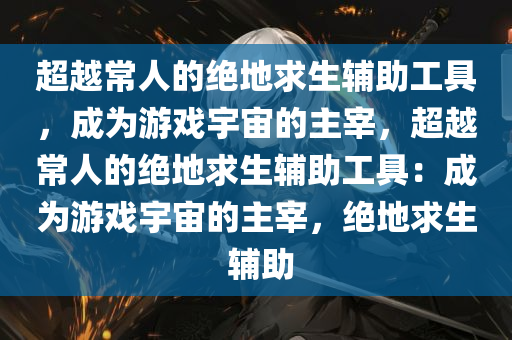 超越常人的绝地求生辅助工具，成为游戏宇宙的主宰，超越常人的绝地求生辅助工具：成为游戏宇宙的主宰，绝地求生 辅助