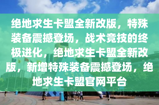 绝地求生卡盟全新改版，特殊装备震撼登场，战术竞技的终极进化，绝地求生卡盟全新改版，新增特殊装备震撼登场，绝地求生卡盟官网平台
