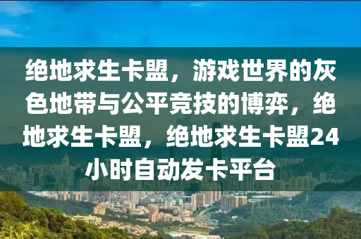 绝地求生卡盟，游戏世界的灰色地带与公平竞技的博弈，绝地求生卡盟，绝地求生卡盟24小时自动发卡平台