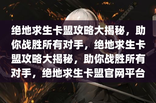 绝地求生卡盟攻略大揭秘，助你战胜所有对手，绝地求生卡盟攻略大揭秘，助你战胜所有对手，绝地求生卡盟官网平台